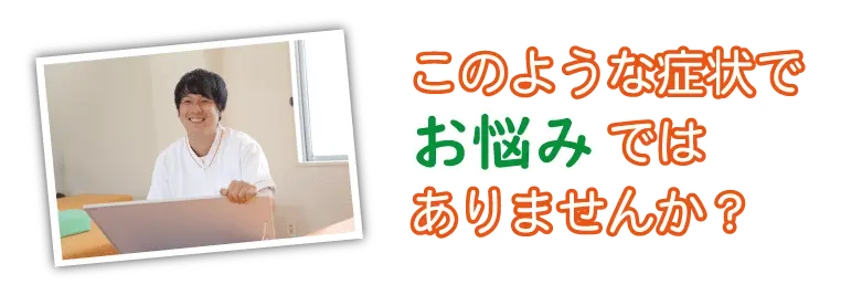 このような症状でお悩みではありませんか？