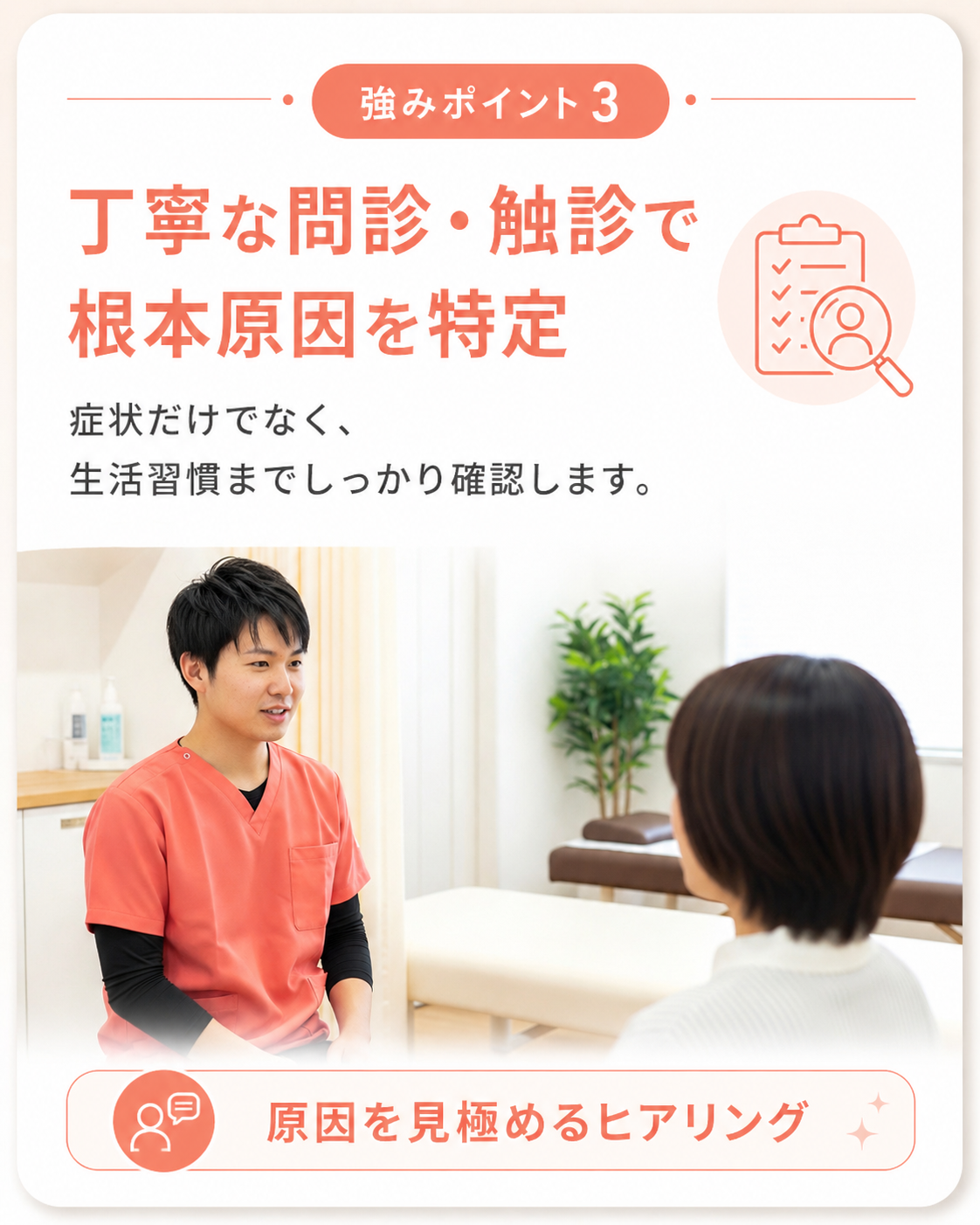 強みポイント3|丁寧な問診・触診で根本原因を特定 強みポイント3|丁寧な問診・触診で根本原因を特定|生活習慣までヒアリングする整骨院